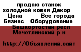 продаю станок холодной ковки Декор-2 › Цена ­ 250 - Все города Бизнес » Оборудование   . Башкортостан респ.,Мечетлинский р-н